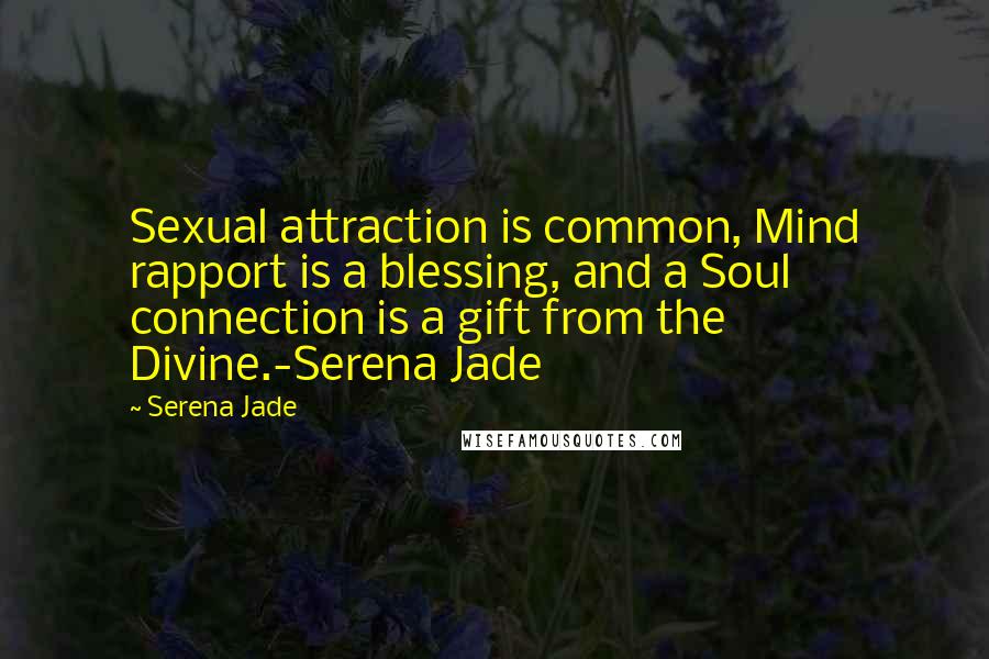 Serena Jade Quotes: Sexual attraction is common, Mind rapport is a blessing, and a Soul connection is a gift from the Divine.-Serena Jade