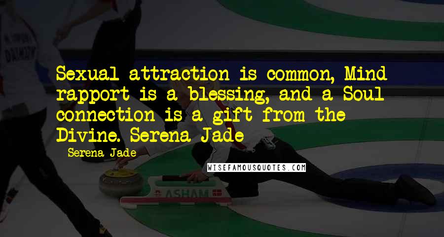 Serena Jade Quotes: Sexual attraction is common, Mind rapport is a blessing, and a Soul connection is a gift from the Divine.-Serena Jade