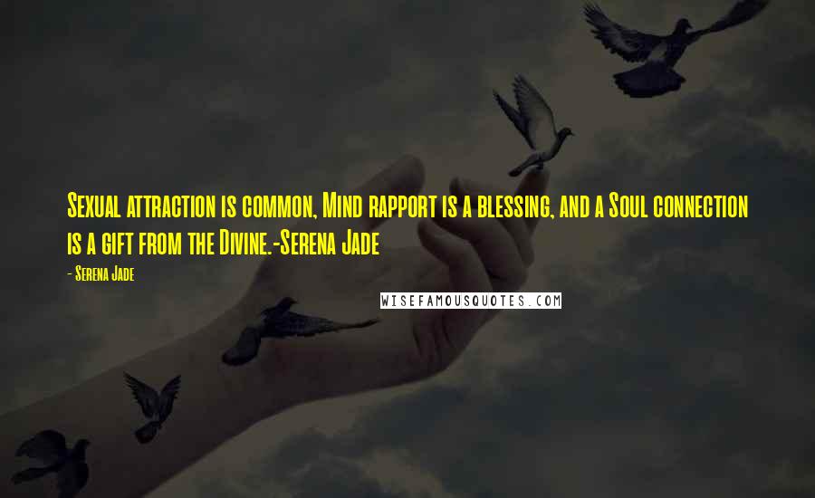 Serena Jade Quotes: Sexual attraction is common, Mind rapport is a blessing, and a Soul connection is a gift from the Divine.-Serena Jade