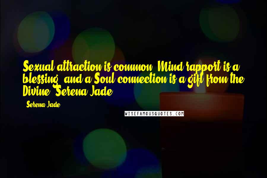 Serena Jade Quotes: Sexual attraction is common, Mind rapport is a blessing, and a Soul connection is a gift from the Divine.-Serena Jade