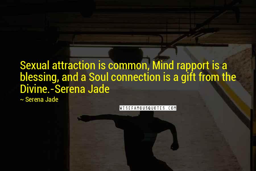 Serena Jade Quotes: Sexual attraction is common, Mind rapport is a blessing, and a Soul connection is a gift from the Divine.-Serena Jade