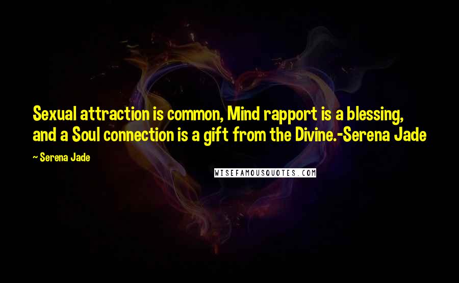 Serena Jade Quotes: Sexual attraction is common, Mind rapport is a blessing, and a Soul connection is a gift from the Divine.-Serena Jade