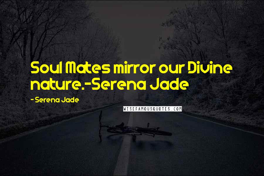 Serena Jade Quotes: Soul Mates mirror our Divine nature.-Serena Jade