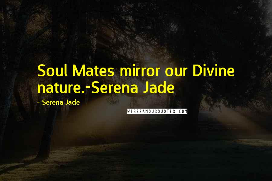 Serena Jade Quotes: Soul Mates mirror our Divine nature.-Serena Jade