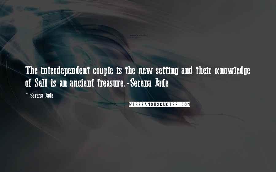 Serena Jade Quotes: The interdependent couple is the new setting and their knowledge of Self is an ancient treasure.-Serena Jade