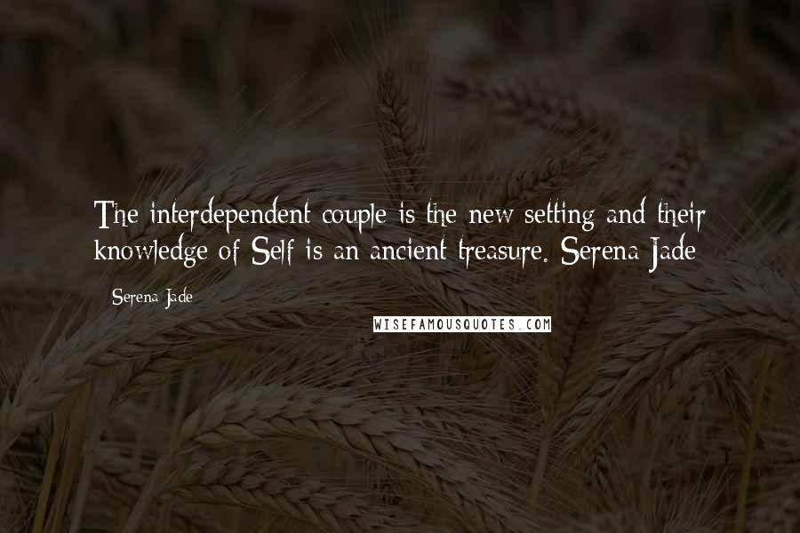 Serena Jade Quotes: The interdependent couple is the new setting and their knowledge of Self is an ancient treasure.-Serena Jade