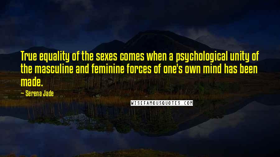Serena Jade Quotes: True equality of the sexes comes when a psychological unity of the masculine and feminine forces of one's own mind has been made.