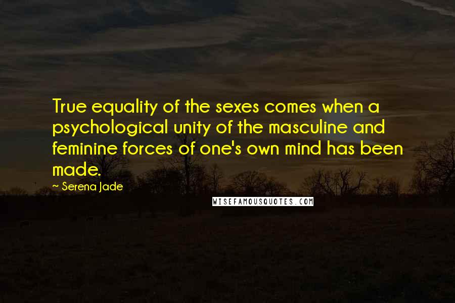 Serena Jade Quotes: True equality of the sexes comes when a psychological unity of the masculine and feminine forces of one's own mind has been made.