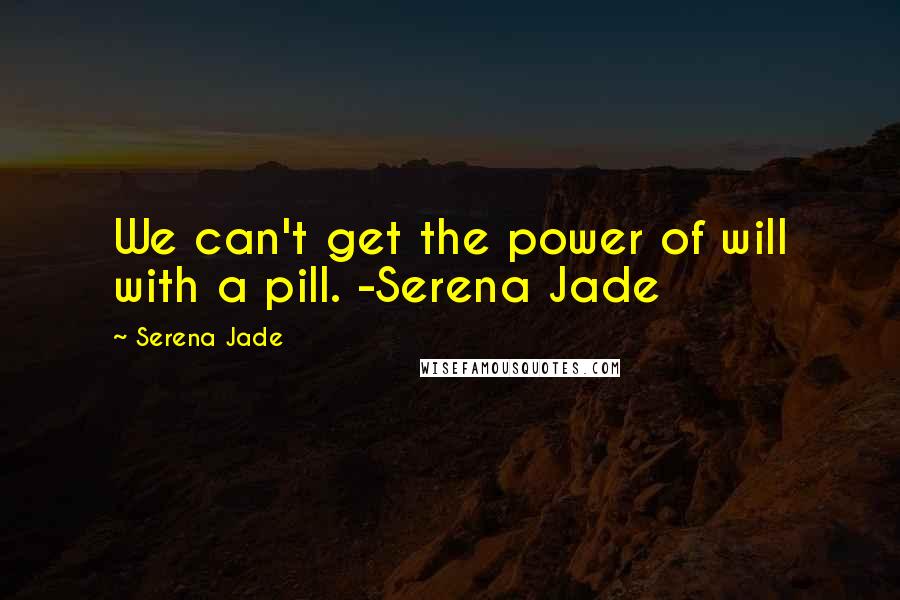 Serena Jade Quotes: We can't get the power of will with a pill. -Serena Jade