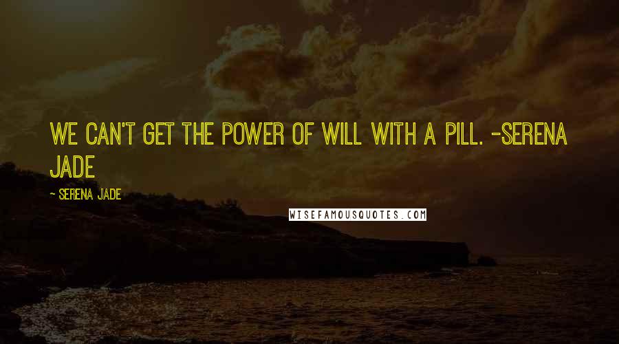 Serena Jade Quotes: We can't get the power of will with a pill. -Serena Jade