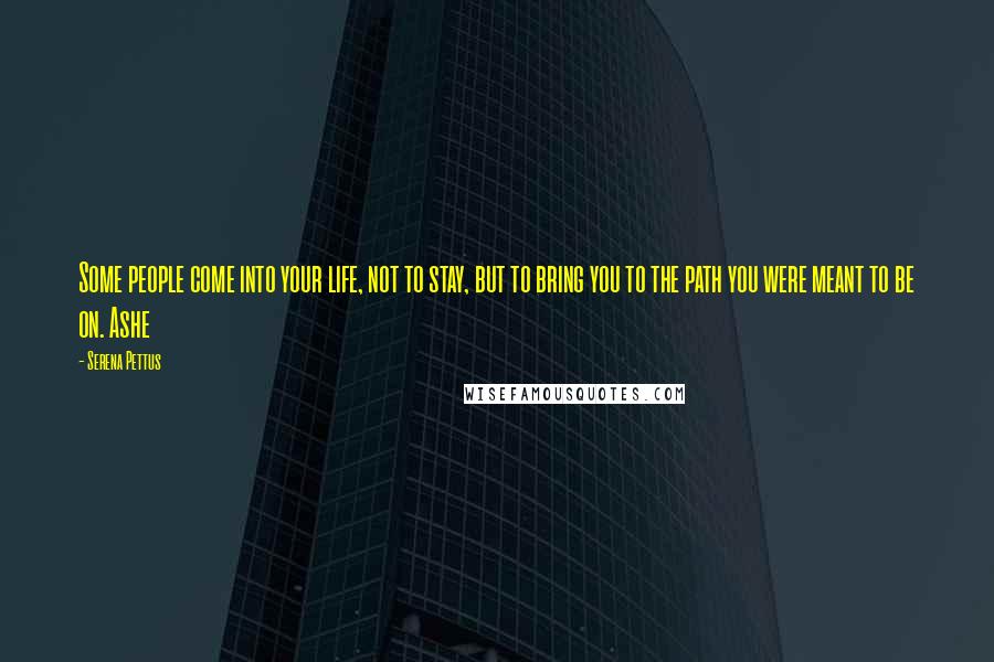 Serena Pettus Quotes: Some people come into your life, not to stay, but to bring you to the path you were meant to be on. Ashe