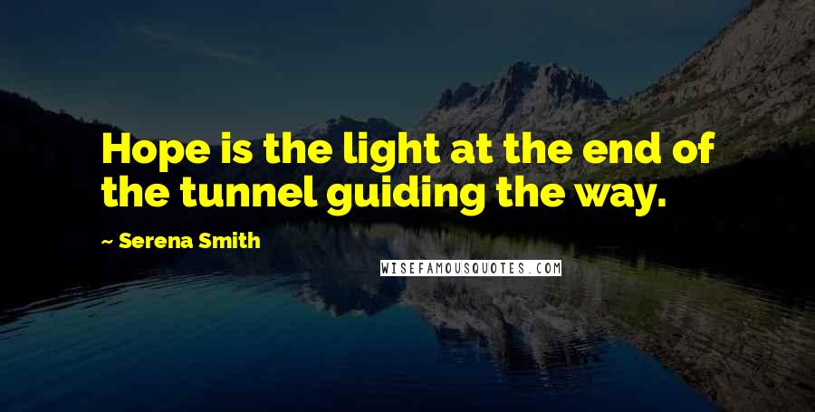 Serena Smith Quotes: Hope is the light at the end of the tunnel guiding the way.