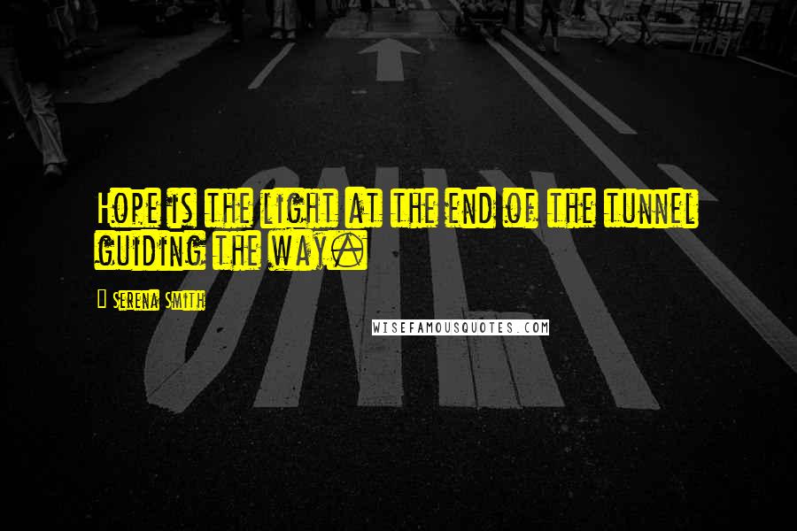 Serena Smith Quotes: Hope is the light at the end of the tunnel guiding the way.