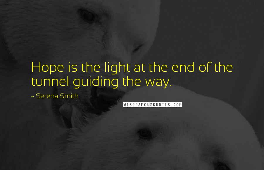 Serena Smith Quotes: Hope is the light at the end of the tunnel guiding the way.
