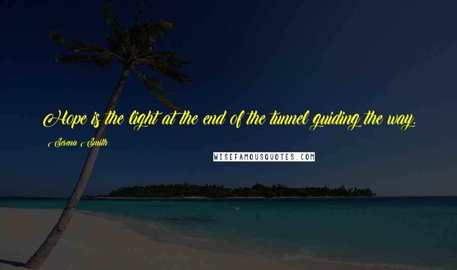 Serena Smith Quotes: Hope is the light at the end of the tunnel guiding the way.