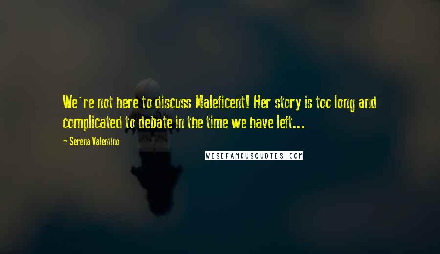 Serena Valentino Quotes: We're not here to discuss Maleficent! Her story is too long and complicated to debate in the time we have left...