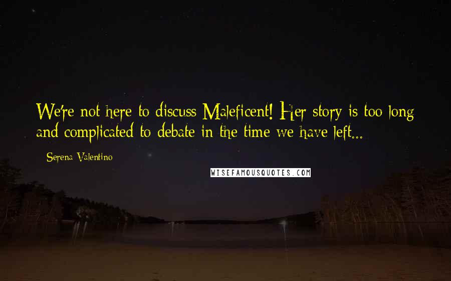 Serena Valentino Quotes: We're not here to discuss Maleficent! Her story is too long and complicated to debate in the time we have left...