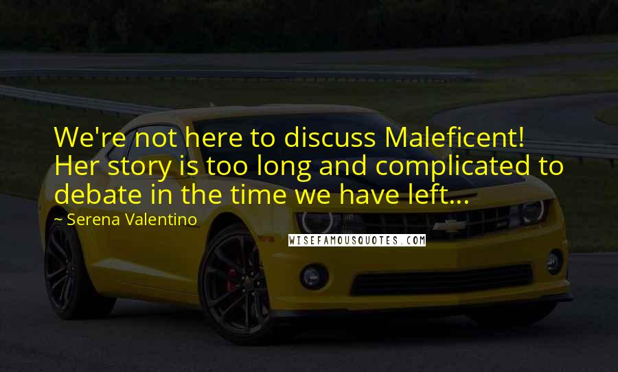 Serena Valentino Quotes: We're not here to discuss Maleficent! Her story is too long and complicated to debate in the time we have left...