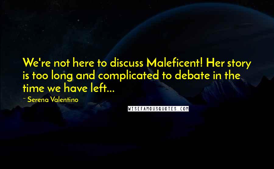 Serena Valentino Quotes: We're not here to discuss Maleficent! Her story is too long and complicated to debate in the time we have left...