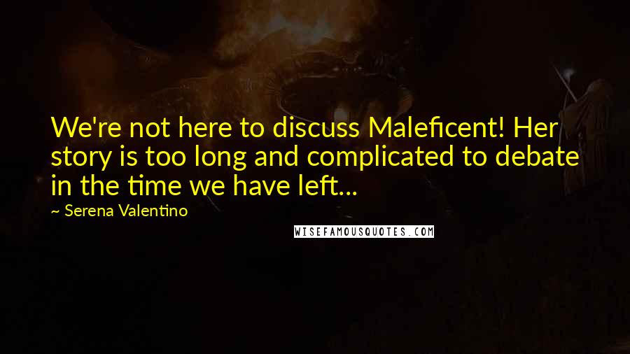 Serena Valentino Quotes: We're not here to discuss Maleficent! Her story is too long and complicated to debate in the time we have left...