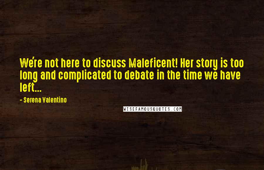 Serena Valentino Quotes: We're not here to discuss Maleficent! Her story is too long and complicated to debate in the time we have left...