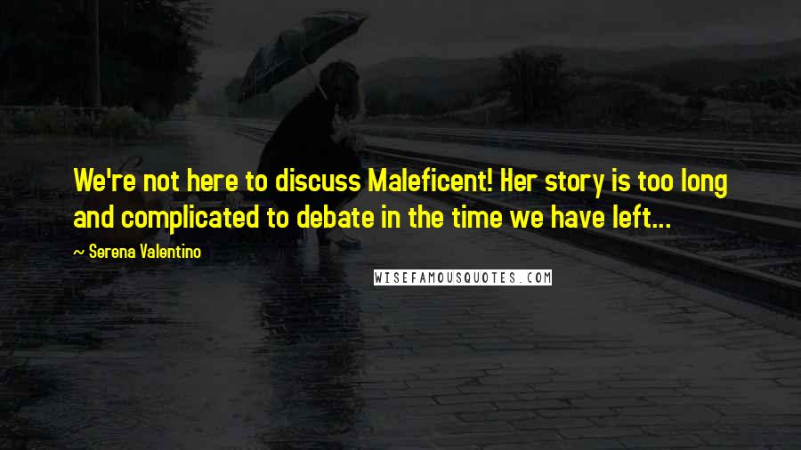 Serena Valentino Quotes: We're not here to discuss Maleficent! Her story is too long and complicated to debate in the time we have left...