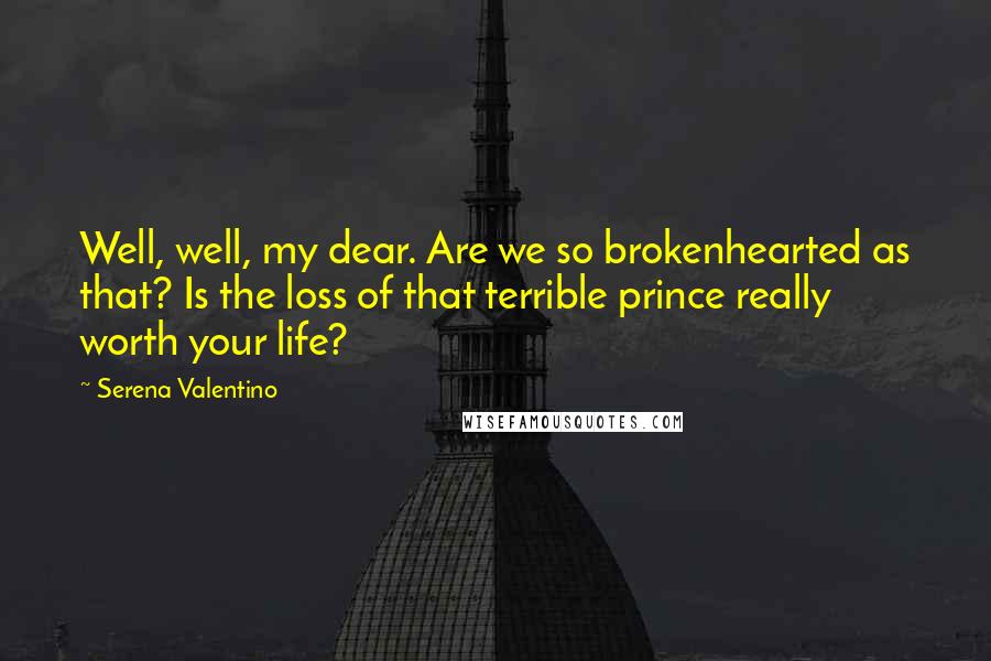 Serena Valentino Quotes: Well, well, my dear. Are we so brokenhearted as that? Is the loss of that terrible prince really worth your life?