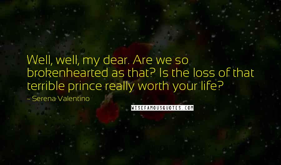 Serena Valentino Quotes: Well, well, my dear. Are we so brokenhearted as that? Is the loss of that terrible prince really worth your life?