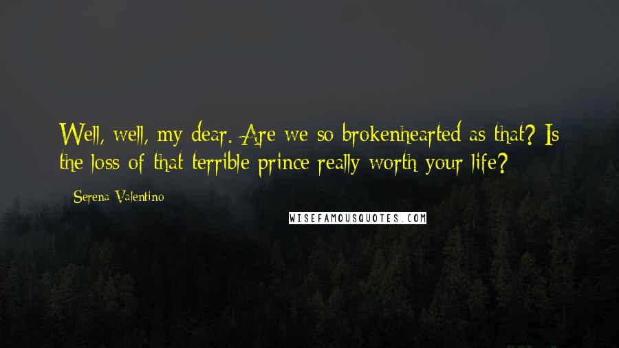 Serena Valentino Quotes: Well, well, my dear. Are we so brokenhearted as that? Is the loss of that terrible prince really worth your life?
