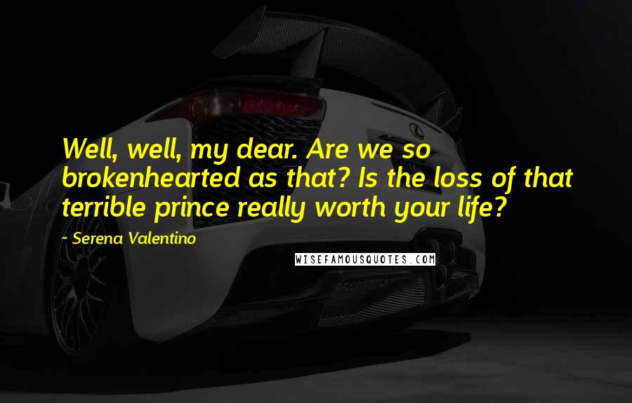 Serena Valentino Quotes: Well, well, my dear. Are we so brokenhearted as that? Is the loss of that terrible prince really worth your life?