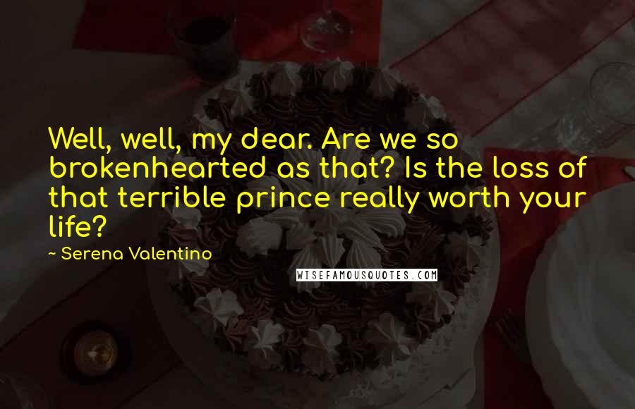 Serena Valentino Quotes: Well, well, my dear. Are we so brokenhearted as that? Is the loss of that terrible prince really worth your life?
