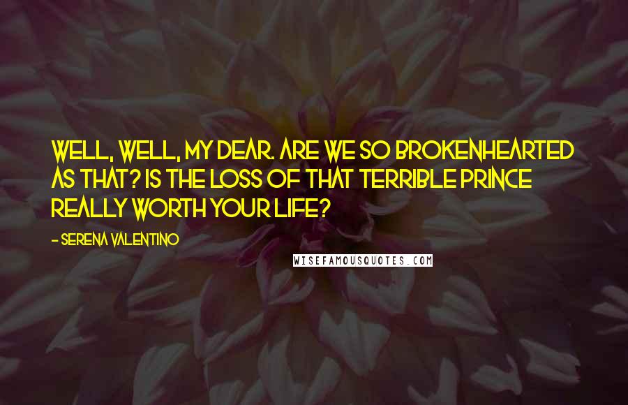 Serena Valentino Quotes: Well, well, my dear. Are we so brokenhearted as that? Is the loss of that terrible prince really worth your life?