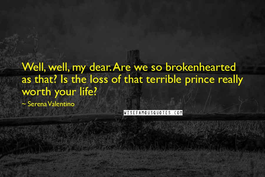 Serena Valentino Quotes: Well, well, my dear. Are we so brokenhearted as that? Is the loss of that terrible prince really worth your life?