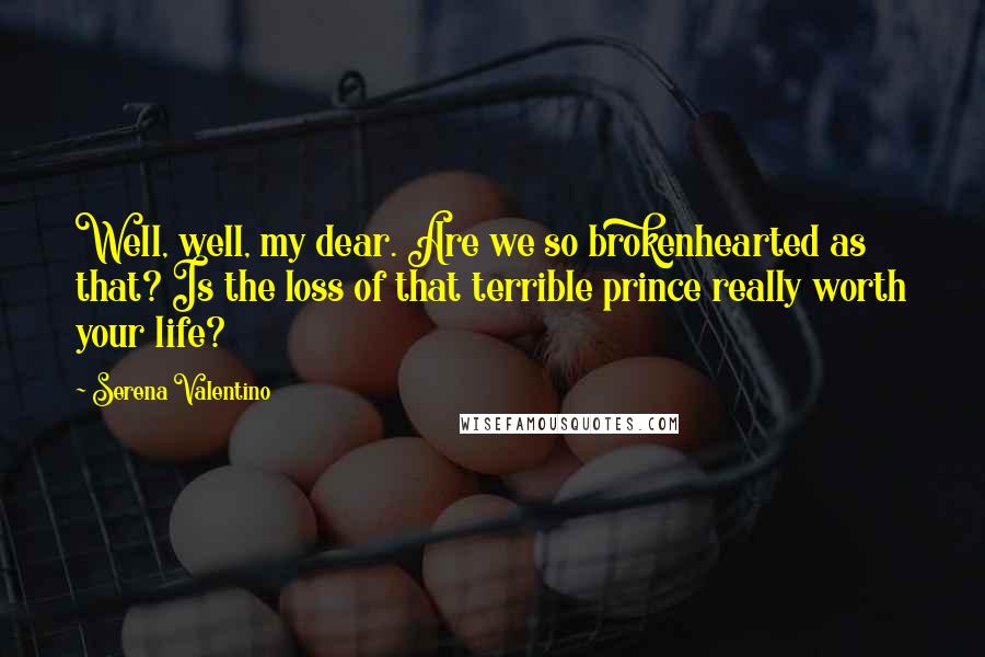 Serena Valentino Quotes: Well, well, my dear. Are we so brokenhearted as that? Is the loss of that terrible prince really worth your life?