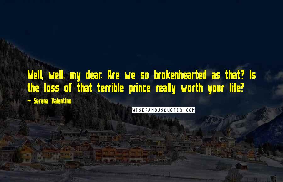 Serena Valentino Quotes: Well, well, my dear. Are we so brokenhearted as that? Is the loss of that terrible prince really worth your life?