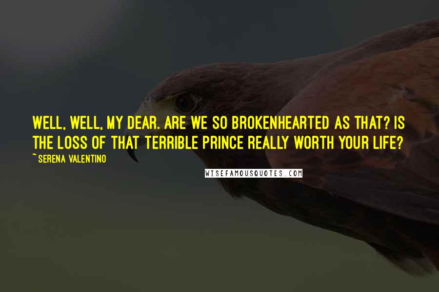 Serena Valentino Quotes: Well, well, my dear. Are we so brokenhearted as that? Is the loss of that terrible prince really worth your life?