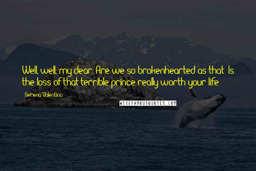 Serena Valentino Quotes: Well, well, my dear. Are we so brokenhearted as that? Is the loss of that terrible prince really worth your life?