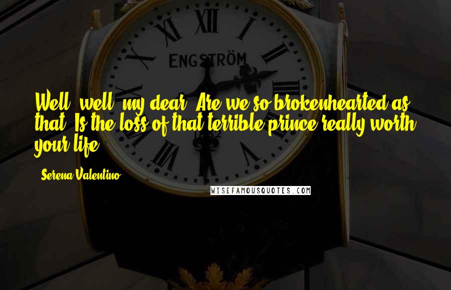 Serena Valentino Quotes: Well, well, my dear. Are we so brokenhearted as that? Is the loss of that terrible prince really worth your life?