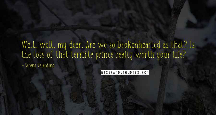 Serena Valentino Quotes: Well, well, my dear. Are we so brokenhearted as that? Is the loss of that terrible prince really worth your life?