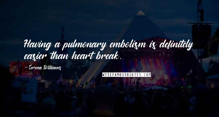 Serena Williams Quotes: Having a pulmonary embolism is definitely easier than heart break.
