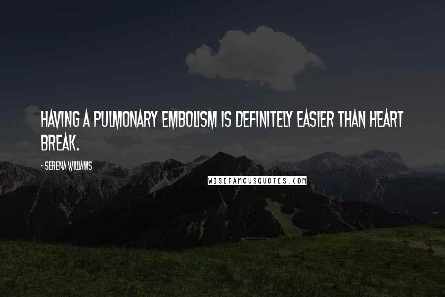 Serena Williams Quotes: Having a pulmonary embolism is definitely easier than heart break.