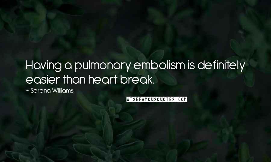 Serena Williams Quotes: Having a pulmonary embolism is definitely easier than heart break.