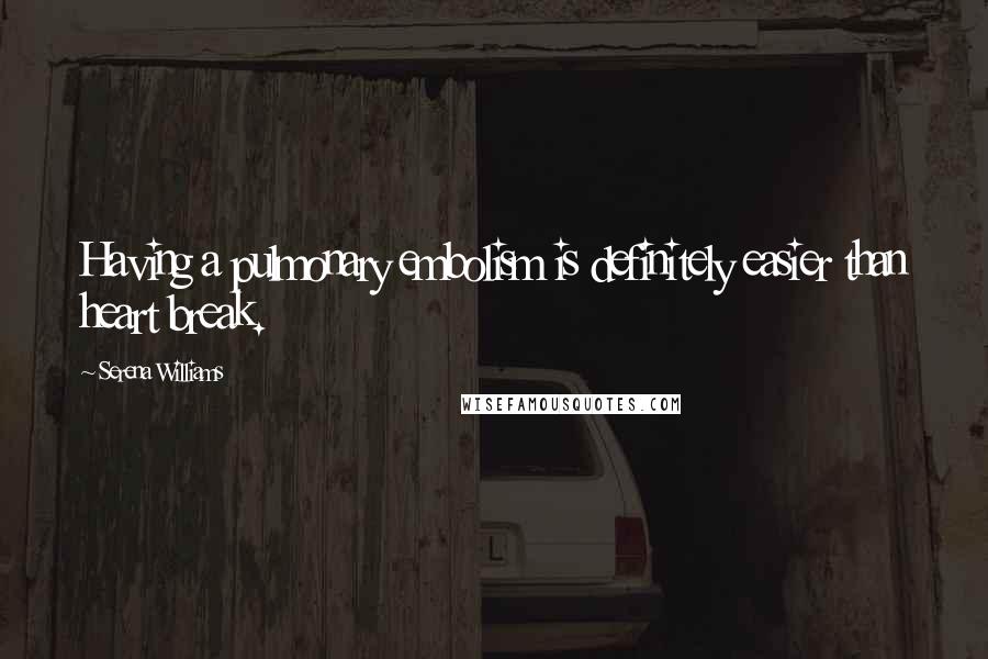 Serena Williams Quotes: Having a pulmonary embolism is definitely easier than heart break.