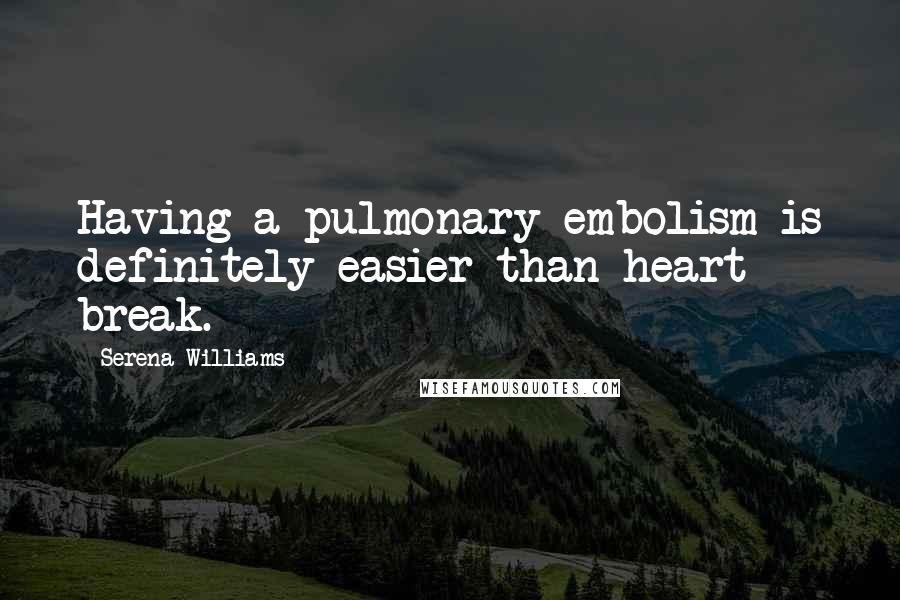 Serena Williams Quotes: Having a pulmonary embolism is definitely easier than heart break.