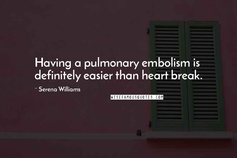 Serena Williams Quotes: Having a pulmonary embolism is definitely easier than heart break.