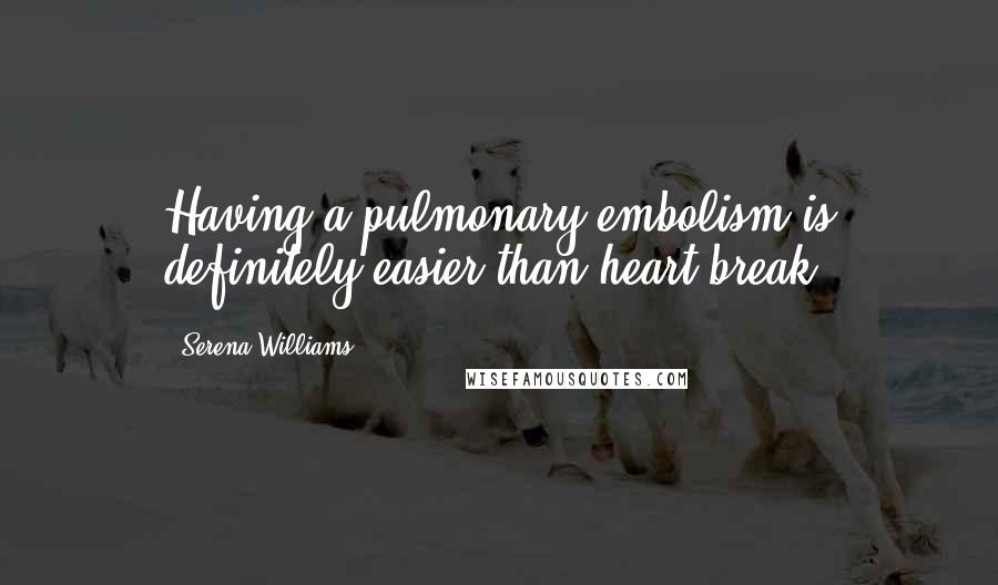 Serena Williams Quotes: Having a pulmonary embolism is definitely easier than heart break.