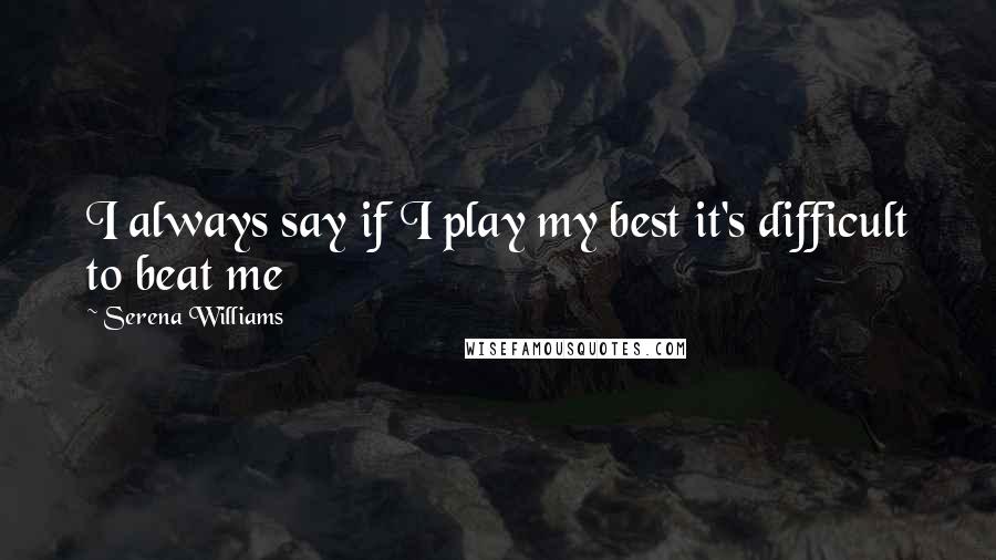 Serena Williams Quotes: I always say if I play my best it's difficult to beat me