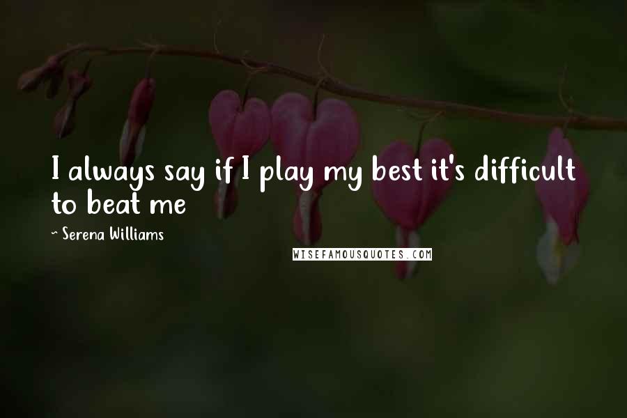 Serena Williams Quotes: I always say if I play my best it's difficult to beat me