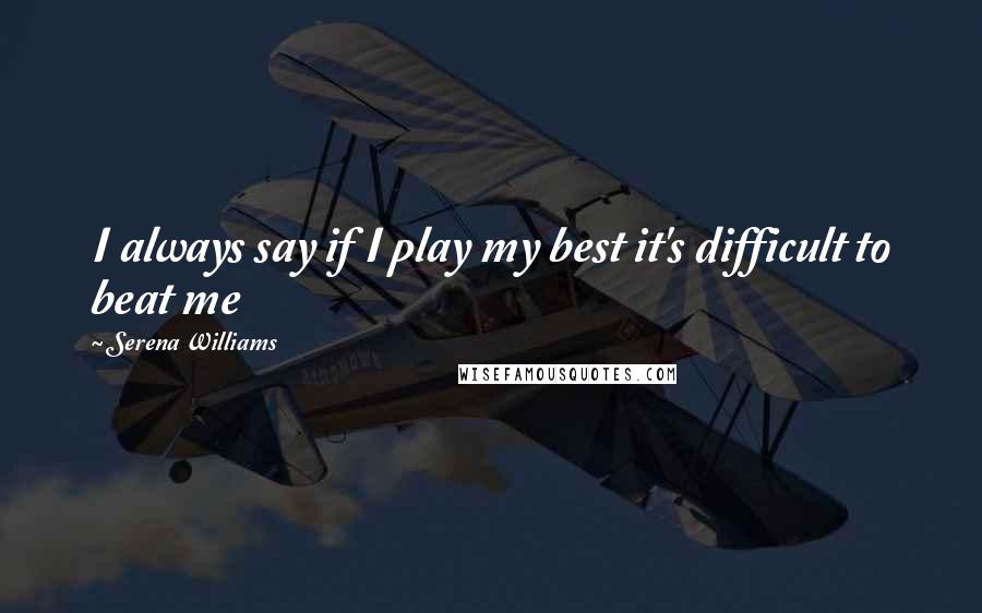 Serena Williams Quotes: I always say if I play my best it's difficult to beat me