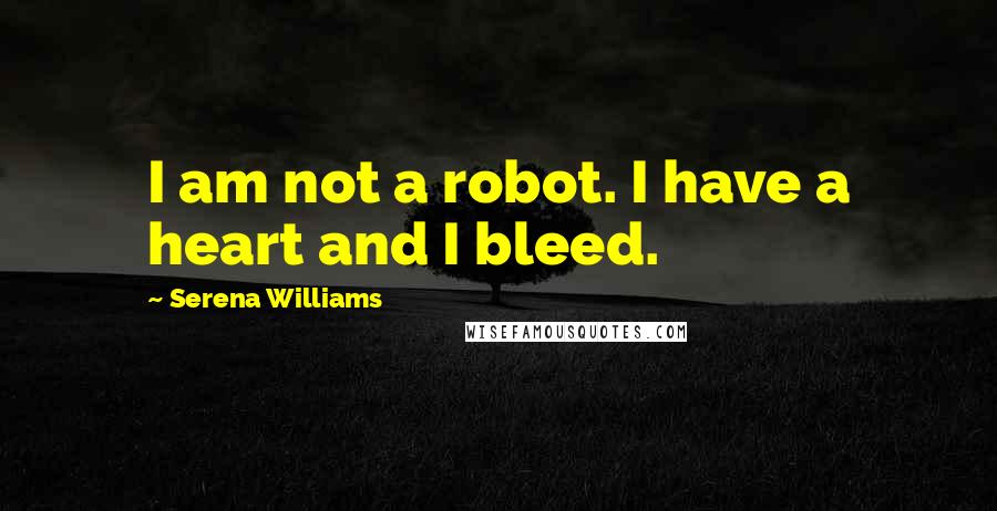 Serena Williams Quotes: I am not a robot. I have a heart and I bleed.